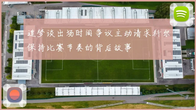 追梦谈出场时间争议主动请求科尔保持比赛节奏的背后故事