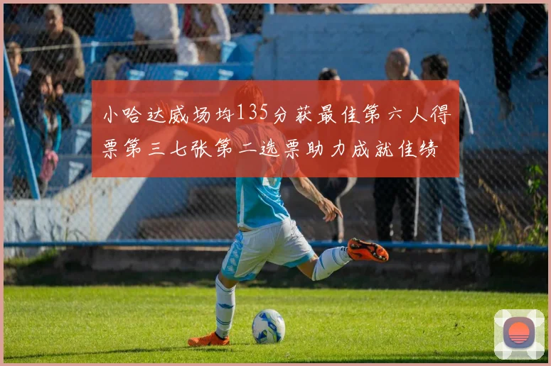小哈达威场均135分获最佳第六人得票第三七张第二选票助力成就佳绩