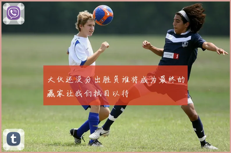 大伙还没分出胜负谁将成为最终的赢家让我们拭目以待