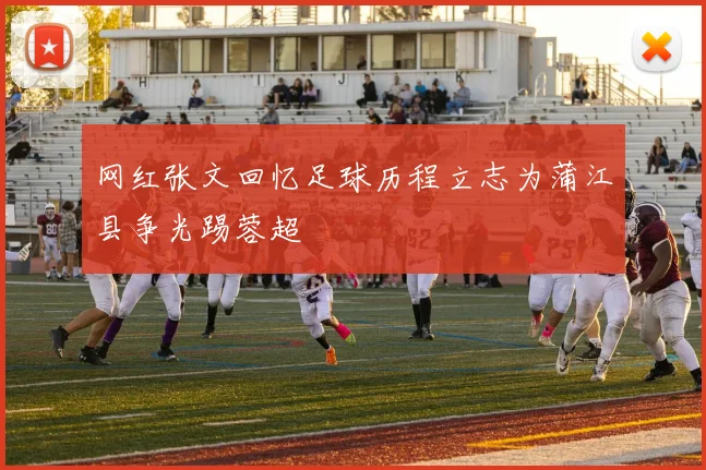 网红张文回忆足球历程立志为蒲江县争光踢蓉超