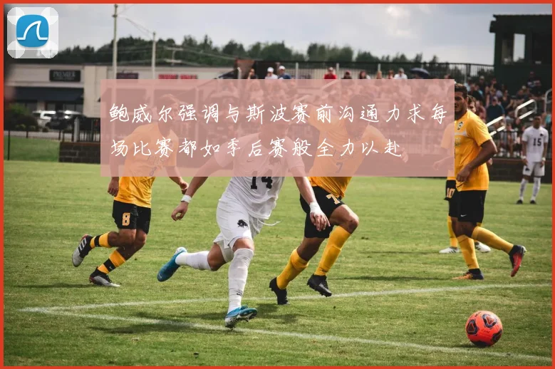 鲍威尔强调与斯波赛前沟通力求每场比赛都如季后赛般全力以赴