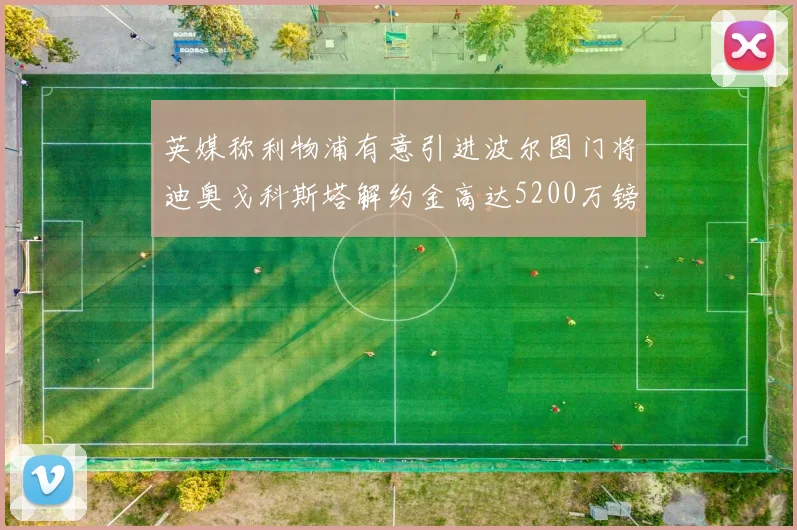 英媒称利物浦有意引进波尔图门将迪奥戈科斯塔解约金高达5200万镑