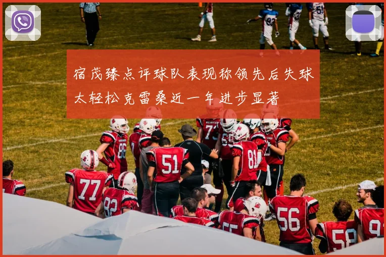 宿茂臻点评球队表现称领先后失球太轻松克雷桑近一年进步显著