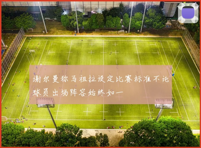 谢尔曼称马祖拉设定比赛标准不论球员出场阵容始终如一