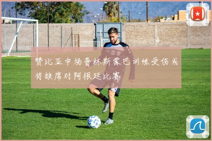 赞比亚中场普林斯蒙巴训练受伤或将缺席对阿根廷比赛