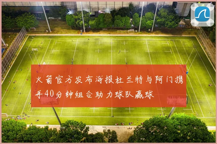 火箭官方发布海报杜兰特与阿门携手40分钟组合助力球队赢球