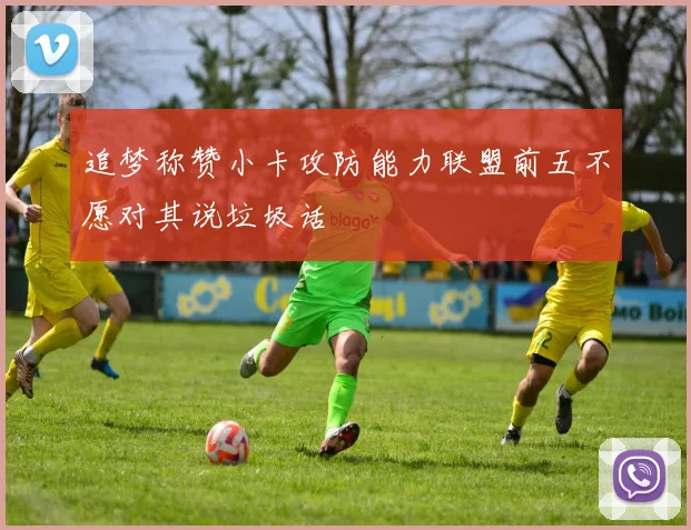 追梦称赞小卡攻防能力联盟前五不愿对其说垃圾话
