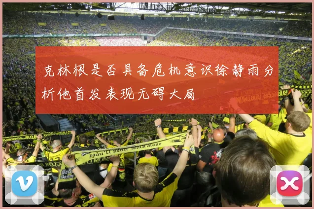 克林根是否具备危机意识徐静雨分析他首发表现无碍大局