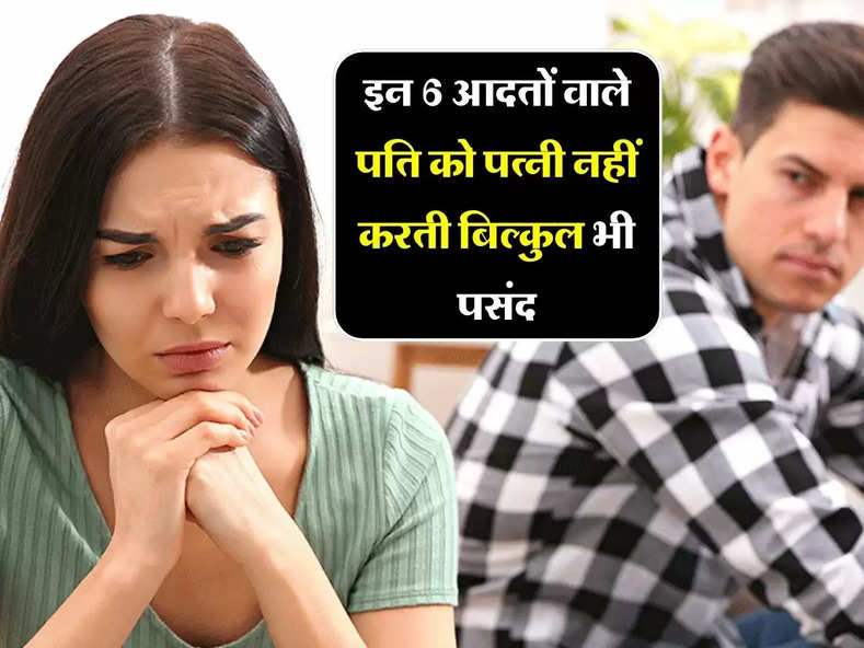 Relationship Tips: इन 6 आदतों वाले पति को पत्नी नहीं करती बिल्कुल भी पसंद