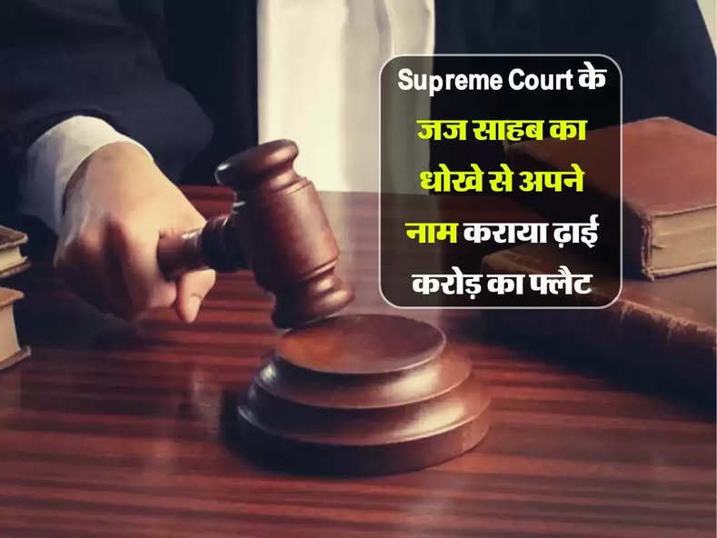 Supreme Court के जज साहब का धोखे से अपने नाम कराया ढ़ाई करोड़ का फ्लैट