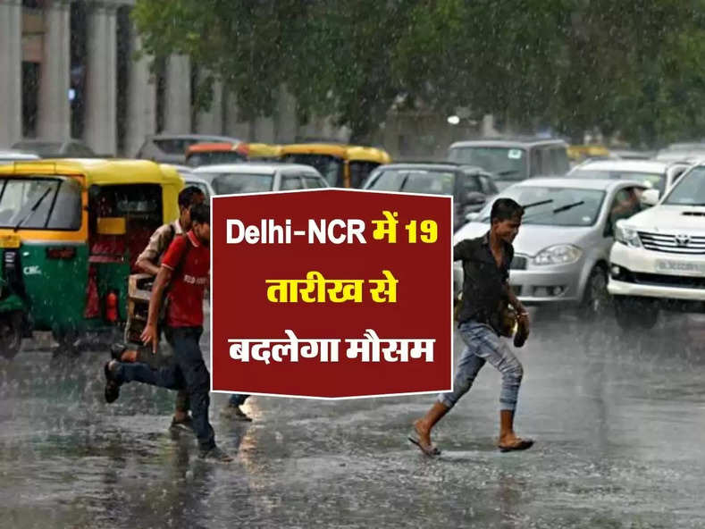 Delhi-NCR में 19 तारीख से बदलेगा मौसम, IMD ने दी जानकारी