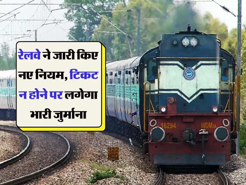 Indian Railway : रेलवे ने जारी किए नए नियम, टिकट न होने पर लगेगा भारी जुर्माना