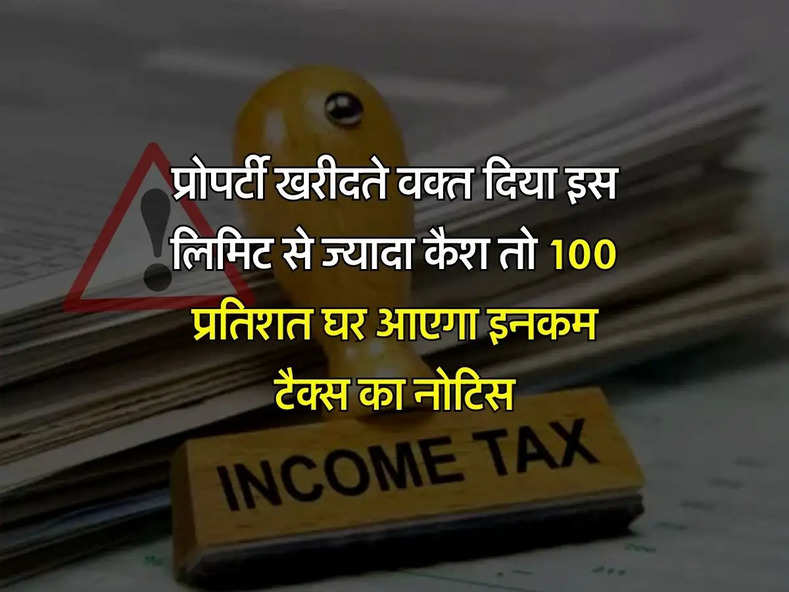 Income Tax : प्रोपर्टी खरीदते वक्त दिया इस लिमिट से ज्यादा कैश तो 100 प्रतिशत घर आएगा इनकम टैक्स का नोटिस