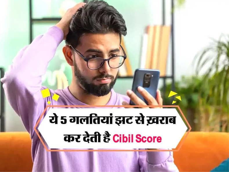 ये 5 गलतियां झट से ख़राब कर देती है Cibil Score , फिर कभी नहीं मिलता लोन