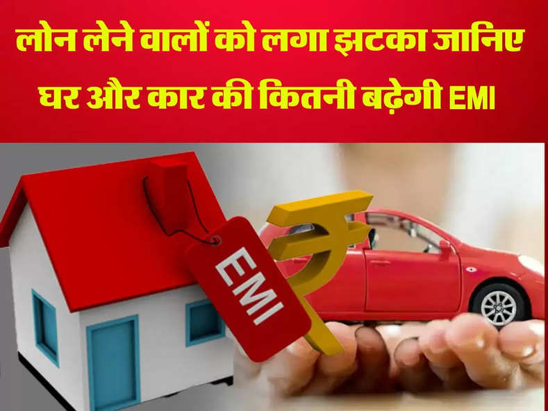 RBI Repo Rate : लोन लेने वालों को लगा झटका, जानिए घर और कार की कितनी बढ़ेगी EMI 