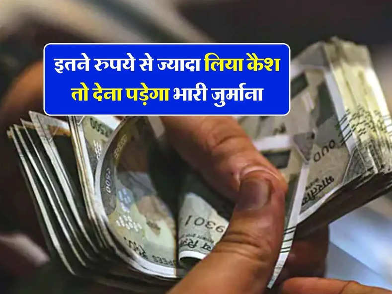 इतने रुपये से ज्यादा लिया कैश तो देना पड़ेगा भारी जुर्माना, जान लें Income Tax के नियम