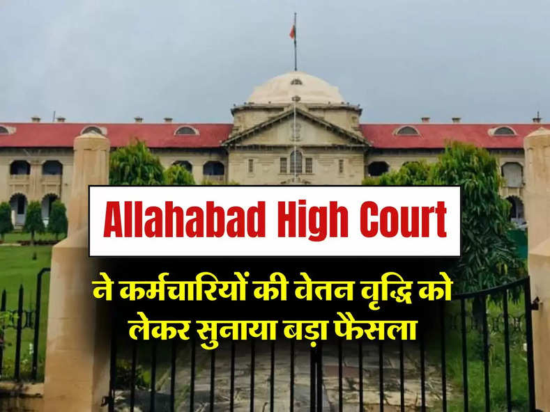 Allahabad High Court ने कर्मचारियों की वेतन वृद्धि को लेकर सुनाया बड़ा फैसला