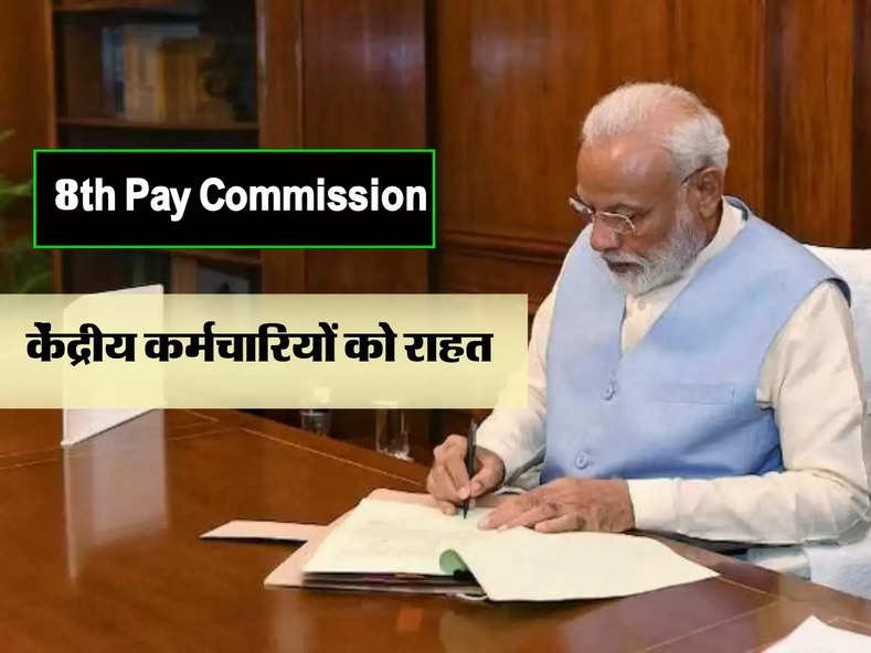 8th Pay Commission : केंद्रीय कर्मचारियों को राहत, लागू होगा आठवां वेतन आयोग, सैलरी में भी बंपर इजाफा