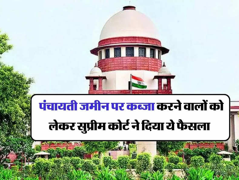 Supreme Court Decision : पंचायती जमीन पर कब्जा करने वालों को लेकर सुप्रीम कोर्ट ने दिया ये फैसला 