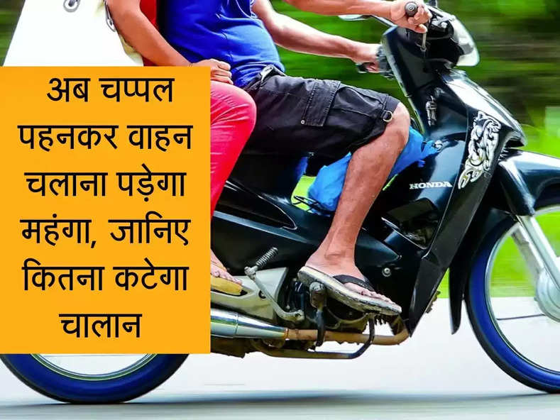 Traffic Rule : चप्पल पहनकर वाहन चलाना पड़ सकता है महंगा, जानिए कितना कटेगा चालान