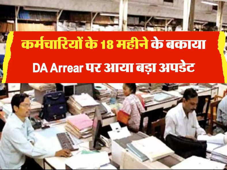 DA Arrear : कर्मचारियों के 18 महीने के बकाया DA Arrear पर आया बड़ा अपडेट, जानें कब पैसा ट्रांसफर करेगी सरकार