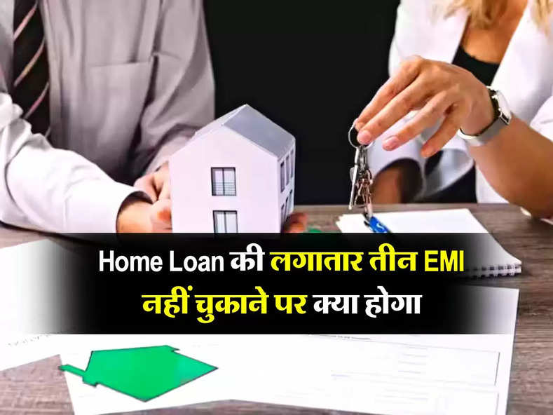 Home Loan की लगातार तीन EMI नहीं चुकाने पर क्या होगा, जान लें बैंक के नियम
