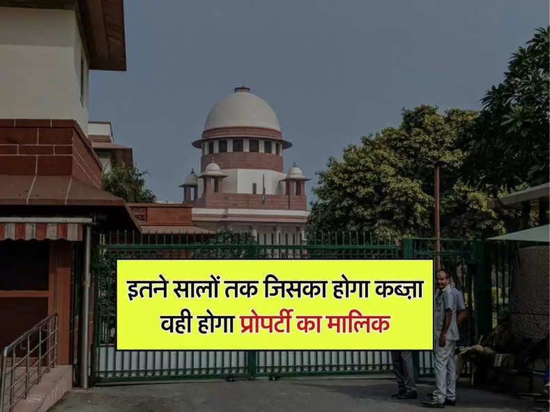 Supreme Court decision : इतने सालों तक जिसका होगा कब्ज़ा वही होगा प्रोपर्टी का मालिक, जान लें आप भी