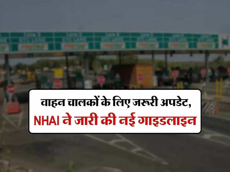 toll tax : वाहन चालकों के लिए जरूरी अपडेट, NHAI ने जारी की नई गाइडलाइन