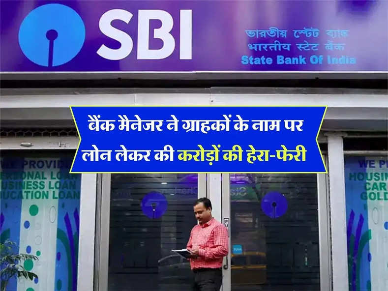 SBI : बैंक मैनेजर ने ग्राहकों के नाम पर लोन लेकर की करोड़ों की हेरा-फेरी