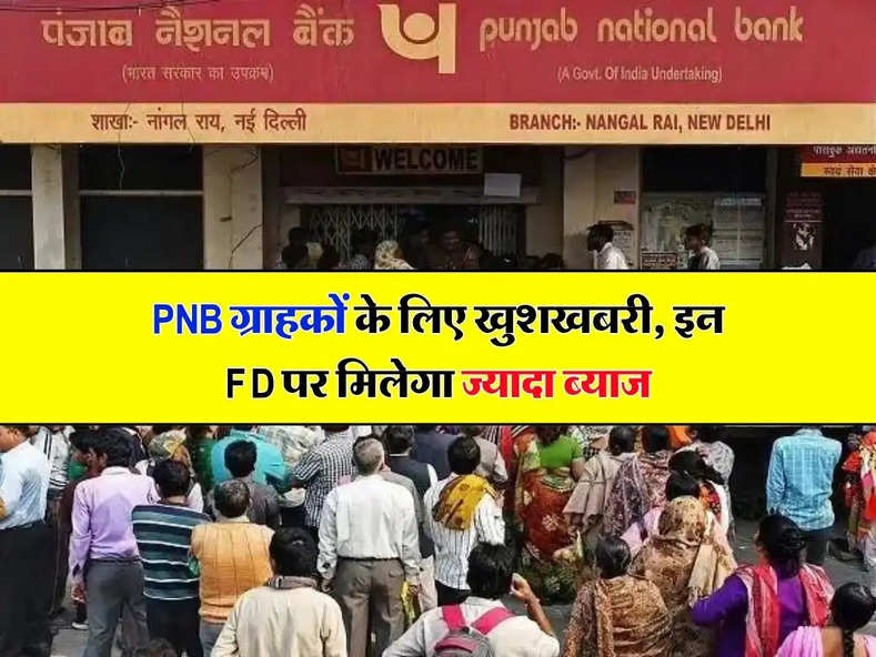 PNB ग्राहकों के लिए खुशखबरी, इन FD पर मिलेगा ज्यादा ब्याज