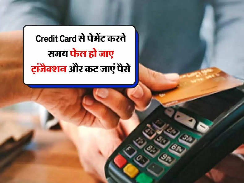 Credit Card से पेमेंट करते समय फेल हो जाए ट्रांजैक्शन और कट जाएं पैसे, तो तुरंत करें ये काम