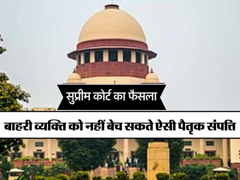 Supreme Court: बाहरी व्यक्ति को नहीं बेच सकते ऐसी पैतृक संपत्ति, सुप्रीम कोर्ट ने सुनाया फैसला