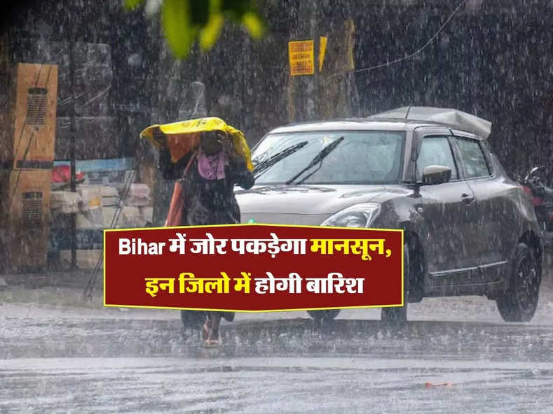 Bihar में जोर पकड़ेगा मानसून, इन जिलो में होगी बारिश