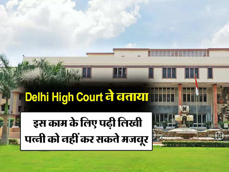 Delhi High Court ने बताया, इस काम के लिए पढ़ी लिखी पत्नी को नहीं कर सकते मजबूर