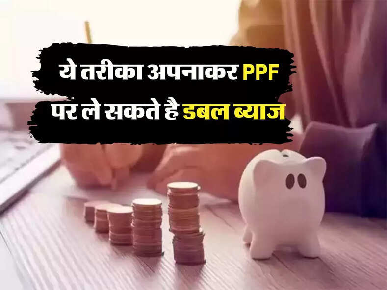 PPF Interest Rate 2023 : ये तरीका अपनाकर PPF पर ले सकते है डबल ब्याज 