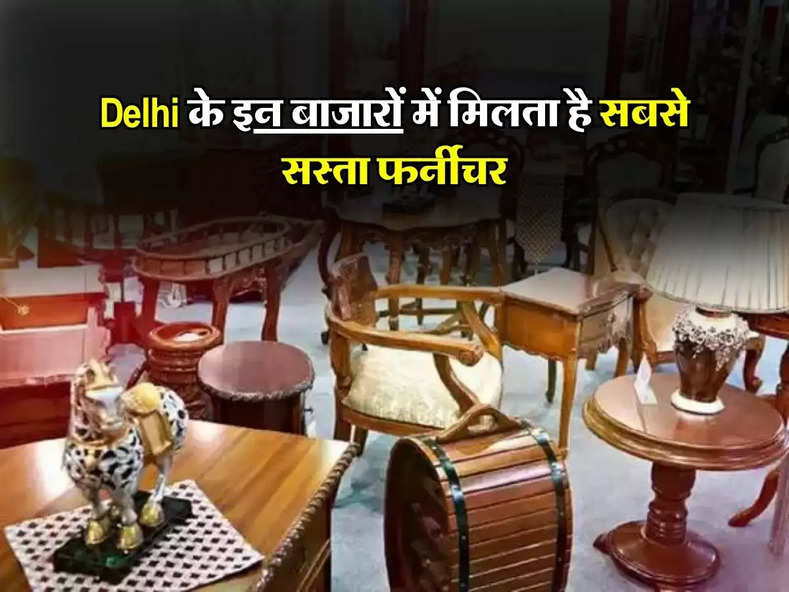 cheapest furniture market : Delhi के इन बाजारों में मिलता है सबसे सस्ता फर्नीचर, दूर-दूर से खरीदने आते हैं लोग