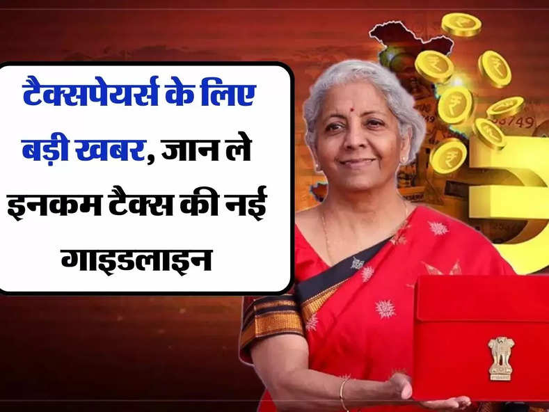 Income Tax: टैक्सपेयर्स के लिए बड़ी खबर, जान ले इनकम टैक्स की नई गाइडलाइन