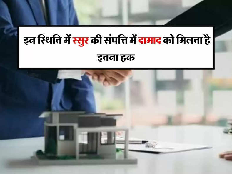 Property rights: इन स्थिति में स्सुर की संपत्ति में दामाद को मिलता है इतना हक, जानिए कानून