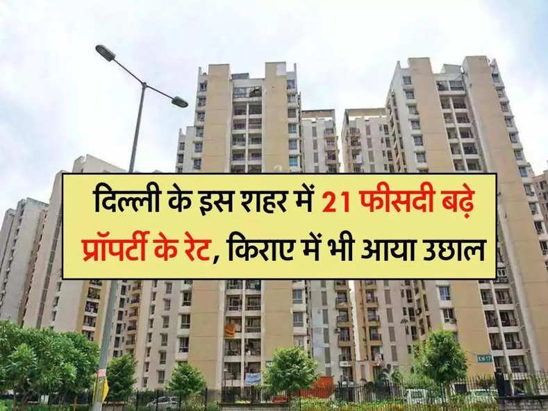 Property Rate : दिल्ली के इस शहर में 21 फीसदी बढ़े प्रॉपर्टी के रेट, किराए में भी आया उछाल