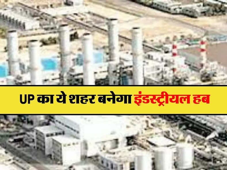 UP का ये शहर बनेगा इंडस्ट्रीयल हब, 300 कंपनियां लगाएंगी अपनी यूनिट