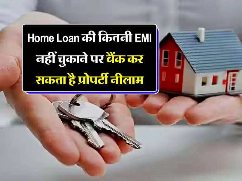 Home Loan की कितनी EMI नहीं चुकाने पर बैंक कर सकता है प्रोपर्टी नीलाम, जान लें अपने अधिकार