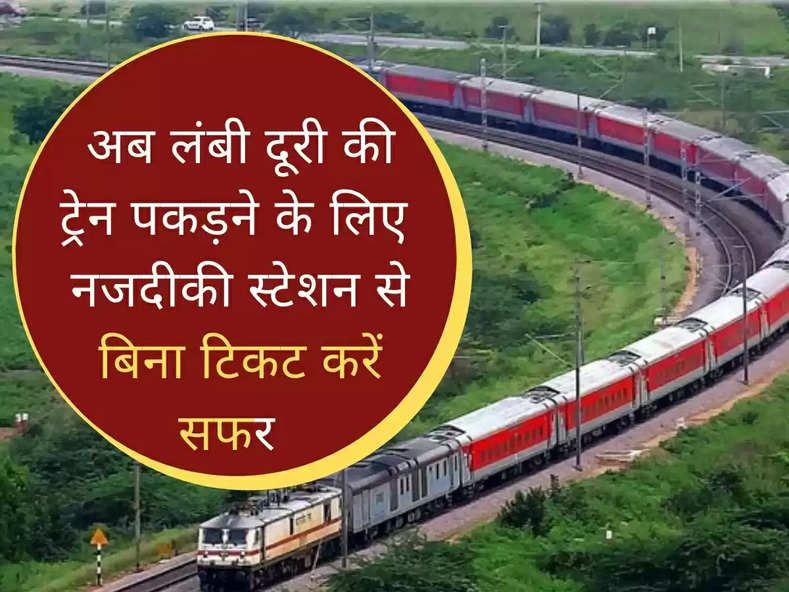 Indian Railways : अब लंबी दूरी की ट्रेन पकड़ने के लिए बड़े स्टेशन जाने की जरूरत नहीं, नजदीकी स्टेशन से बिना टिकट करें सफर