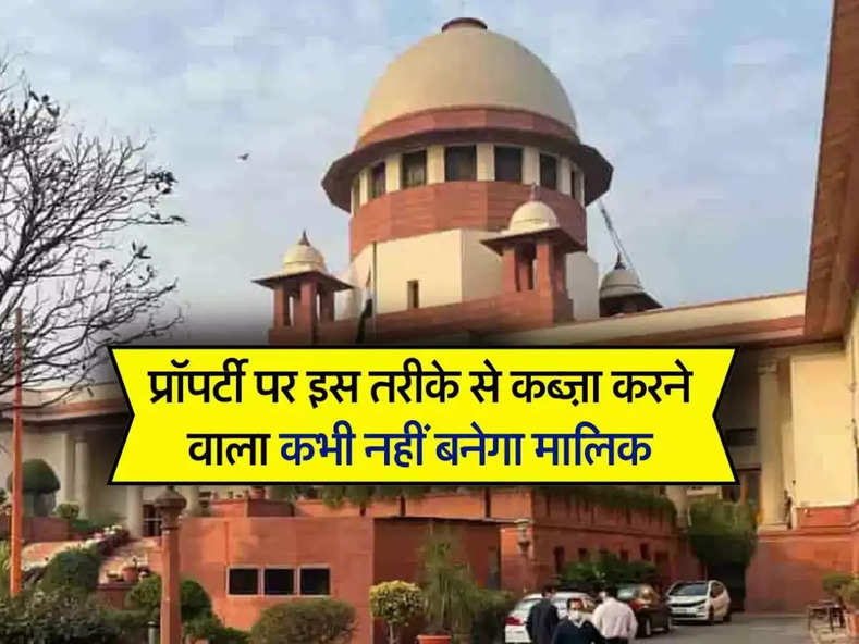 Supreme Court : प्रॉपर्टी पर इस तरीके से कब्ज़ा करने वाला कभी नहीं बनेगा मालिक