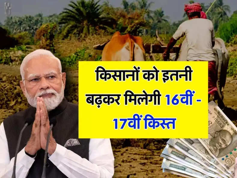 PM Kisan Scheme : किसानों को इतने रुपये बढ़कर मिलेगी 16वीं - 17वीं किस्त, सामने आया बड़ा अपडेट