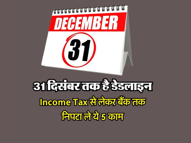 Income Tax से लेकर बैंक तक निपटा ले ये 5 काम, 31 दिसंबर तक है डेडलाइन