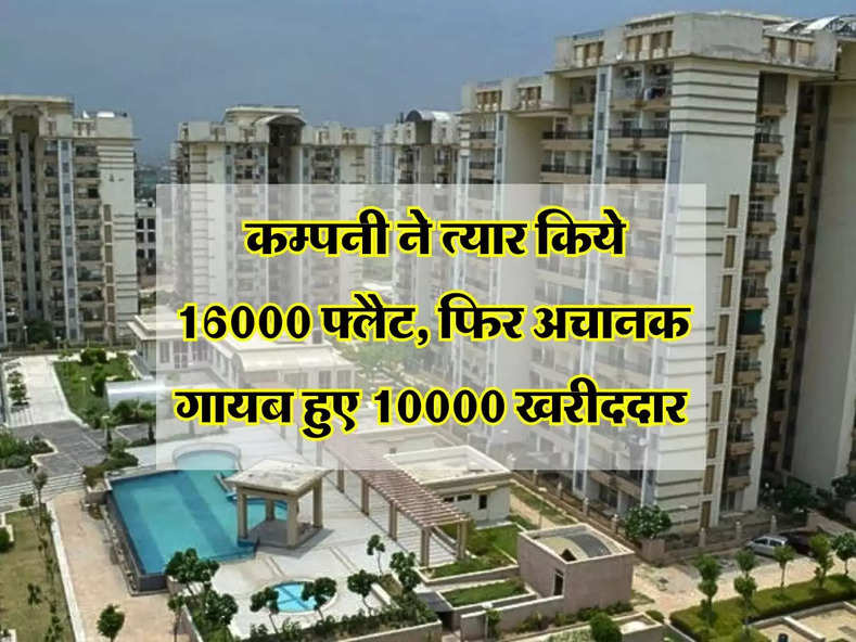 Property Sale : कम्पनी ने त्यार किये 16000 फ्लैट, फिर अचानक गायब हुए 10000 खरीददार