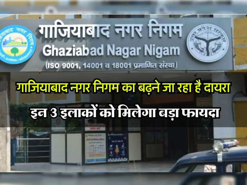 NCR : गाजियाबाद नगर निगम का बढ़ने जा रहा है दायरा, इन 3 इलाकों को मिलेगा बड़ा फायदा