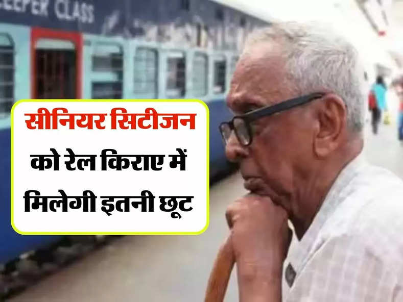 Senior Citizen : हो गया फाइनल, सीनियर सिटीजन को रेल किराए में मिलेगी इतनी छूट