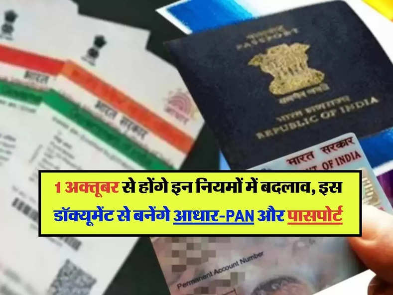 New Rules : 1 अक्तूबर से होंगे इन नियमों में बदलाव, इस डॉक्यूमेंट से बनेंगे आधार-PAN और पासपोर्ट