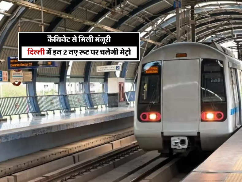 कैबिनेट से मिली मंजूरी, दिल्ली में इन 2 नए रूट पर चलेगी मेट्रो